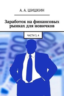 Заработок на финансовых рынках для новичков. Части 3, 4 - Артём Шишкин
