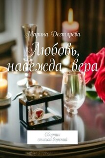 Любовь, надежда, вера. Сборник стихотворений - Марина Дегтярёва
