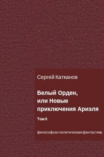 Белый Орден, или Новые приключения Ариэля. Том II - Сергей Катканов