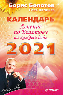 Лечение по Болотову на каждый день. Календарь на 2021 год - Глеб Погожев, Борис Васильевич Болотов