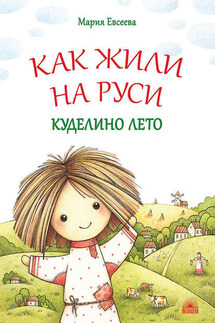 Как жили на Руси. Куделино лето - Мария Евсеева