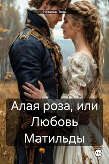 Алая роза, или Любовь Матильды - Наталья Поль
