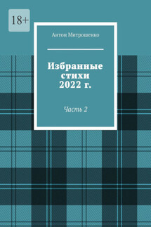 Избранные стихи 2022 г. Часть 2 - Антон Митрошенко
