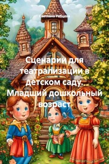 Сценарии для театрализации в детском саду. Младший дошкольный возраст - Светлана Рябцева