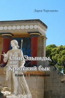 Сын Эльпиды, или Критский бык. Книга 1. Изгнанник - Дарья Торгашова