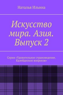 Искусство мира. Азия. Выпуск 2. Серия «Удивительное страноведение. Калейдоскоп вопросов» - Наталья Ильина