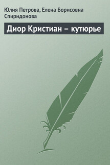 Диор Кристиан – кутюрье - Елена Борисовна Спиридонова, Юлия Александровна Петрова