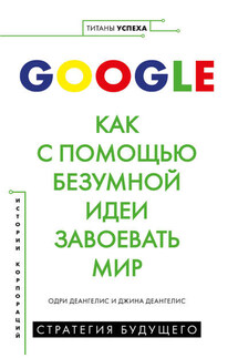 Google. Как с помощью безумной идеи завоевать мир - Одри Деангелис, Джина Деангелис
