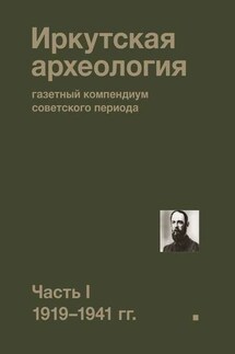 Иркутская археология: газетный компендиум советского периода. Часть I. 1919—1941 гг. - Коллектив авторов