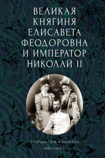 Великая княгиня Елисавета Феодоровна и император Николай II. Документы и материалы (1884-1909 гг.) - Сборник, Андрей Борисович Ефимов
