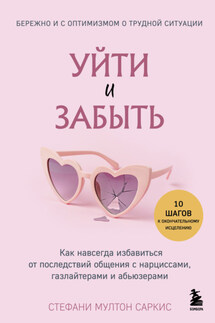 Уйти и забыть. Как навсегда избавиться от последствий общения с нарциссами, газлайтерами и абьюзерами - Стефани Мултон Саркис