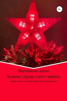 Ледяное сердце умеет любить. Сказка о том, что в новогоднюю ночь возможно все - Алена Марченкова
