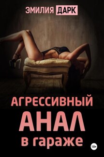 Агрессивный анал в гараже - Эмилия Дарк