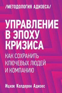 Управление в эпоху кризиса. Как сохранить ключевых людей и компанию - Ицхак Адизес