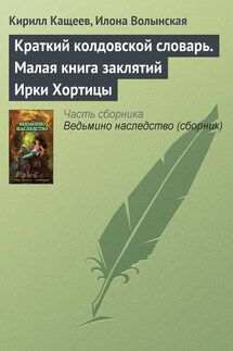 Краткий колдовской словарь. Малая книга заклятий Ирки Хортицы - Илона Волынская, Кирилл Кащеев
