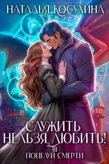 Служить нельзя любить! 3 Поцелуй смерти - Наталья Косухина
