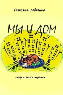 Мы и дом. Сказка эпохи перемен - Татьяна Левченко