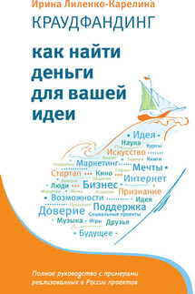 Краудфандинг. Как найти деньги для вашей идеи - Ирина Лиленко-Карелина