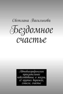Бездомное счастье. Автобиографическое пронзительное повествование о жизни, её крутых виражах, смысле, счастье - Светлана Василькова