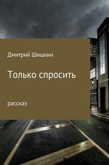 Только спросить - Дмитрий Шишкин
