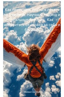 Как перестать бояться летать за 3 месяца. Научный подход и реальные истории. Как избавиться от страха за себя и близких - Михаил Щеглов
