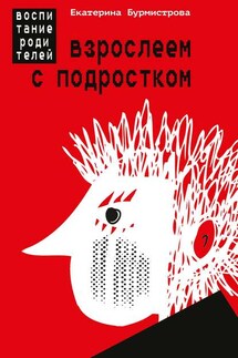 Взрослеем с подростком. Воспитание родителей - Екатерина Бурмистрова