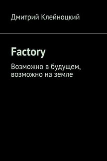 Factory. Возможно в будущем, возможно на земле - Дмитрий Клейноцкий