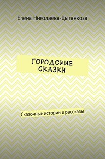 Городские сказки. Сказочные истории и рассказы - Елена Николаева-Цыганкова