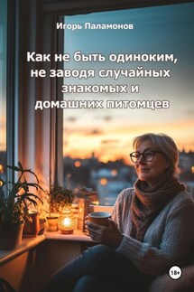 Как не быть одиноким, не заводя случайных знакомых и домашних питомцев - Игорь Паламонов