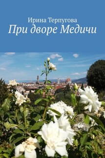 При дворе Медичи - Ирина Терпугова