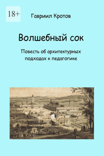 Волшебный сок. Повесть об архитектурных подходах к педагогике - Гавриил Кротов