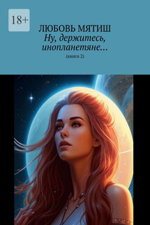 Ну, держитесь, инопланетяне… Книга 2 - Любовь Мятиш