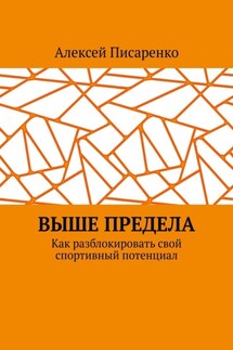 Выше предела. Как разблокировать свой спортивный потенциал - Алексей Писаренко