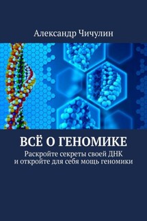 Всё о геномике. Раскройте секреты своей ДНК и откройте для себя мощь геномики - Александр Чичулин