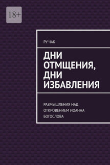 Дни отмщения, дни избавления. Размышления над Откровением Иоанна Богослова - Ру Чак