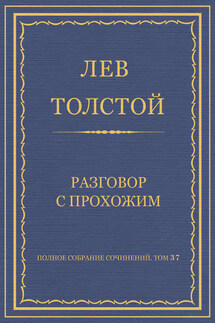 Полное собрание сочинений. Том 37. Произведения 1906–1910 гг. Разговор с прохожим - Лев Толстой