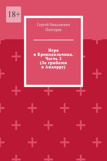 Игра в Крокодильчика. Часть 2 (За грибами в Андорру) - Сергей Полторак