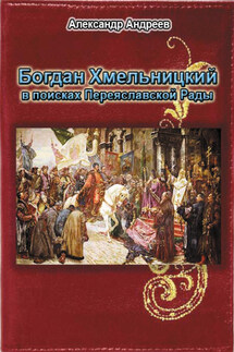 Богдан Хмельницкий в поисках Переяславской Рады - Александр Радьевич Андреев, Максим Александрович Андреев