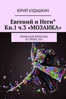 Евгений и Неги* Кн.1 ч.3 «Мозаика». Роман для взрослых, в стихах, 18+ - Юрий Кудашкин