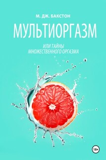 Мультиоргазм, или Тайны множественного оргазма - М. Дж. Бакстон