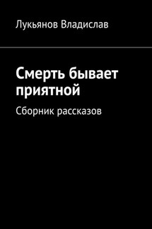 Смерть бывает приятной. Сборник рассказов - Владислав Лукьянов