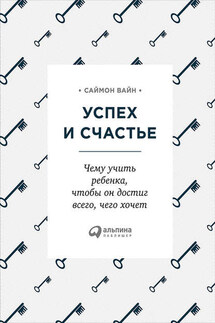 Успех и счастье. Чему учить ребенка, чтобы он достиг всего, чего хочет - Саймон Вайн