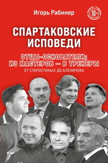Спартаковские исповеди. Отцы-основатели; из мастеров – в тренеры. От Старостиных до Аленичева - Игорь Рабинер