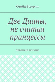 Две Дианы, не считая принцессы. Любовный детектив - Семён Ешурин