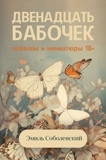 Двенадцать бабочек. Новеллы и миниатюры 18+ - Эмиль Соболевский