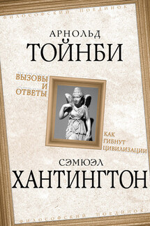Вызовы и ответы. Как гибнут цивилизации - Самюэль Хантингтон, Арнольд Джозеф Тойнби
