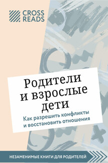 Саммари книги «Родители и взрослые дети. Как разрешить конфликты и восстановить отношения» - Коллектив авторов