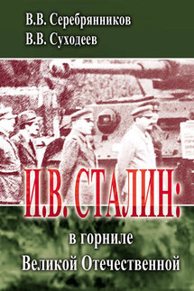 И.В. Сталин: в горниле Великой Отечественной - Владимир Васильевич Суходеев, Владимир Васильевич Серебрянников