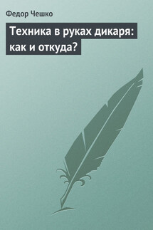 Техника в руках дикаря: как и откуда? - Федор Чешко