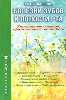 Как я вылечил болезни зубов и полости рта. Уникальные советы, оригинальные методики - П. В. Аркадьев, И. А. Москаленко